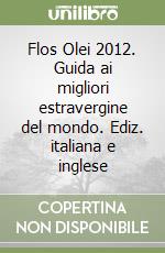 Flos Olei 2012. Guida ai migliori estravergine del mondo. Ediz. italiana e inglese