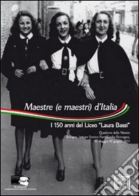 Maestre (e maestri) d'Italia. i 150 anni del Liceo «Laura Bassi». Quaderno della mostra (Bologna, 10 maggio-10 giugno 2011). Ediz. illustrata libro