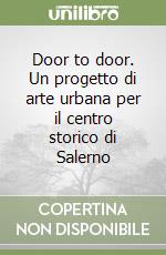 Door to door. Un progetto di arte urbana per il centro storico di Salerno libro