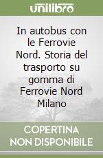 In autobus con le Ferrovie Nord. Storia del trasporto su gomma di Ferrovie Nord Milano libro