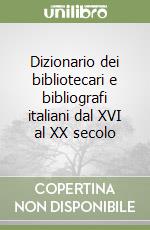 Dizionario dei bibliotecari e bibliografi italiani dal XVI al XX secolo libro