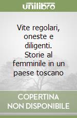 Vite regolari, oneste e diligenti. Storie al femminile in un paese toscano libro