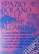 Spazio bolano dalle forme all'anima. Io amo l'Elba femmina misteriosa e cangiante, il suo volto di pirite verde, il cobalto del suo mare, la forza vulcanica interna delle sue rocce. Catalogo della mostra (Portoferraio, 17 agosto-4 settembre 2023). E