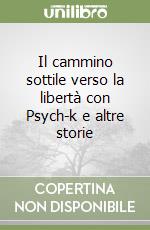 Il cammino sottile verso la libertà con Psych-k e altre storie