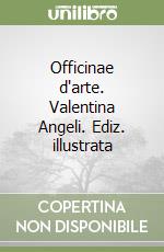 Officinae d'arte. Valentina Angeli. Ediz. illustrata libro