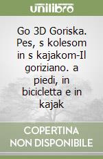 Go 3D Goriska. Pes, s kolesom in s kajakom-Il goriziano. a piedi, in bicicletta e in kajak libro