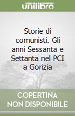 Storie di comunisti. Gli anni Sessanta e Settanta nel PCI a Gorizia libro