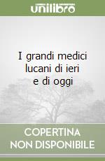 I grandi medici lucani di ieri e di oggi libro