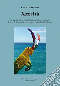 AlterItà. Saggio sulle culture 'italiane' indigene di Istria, Dalmazia, Bocche di Cattaro e Grigioni italiano: vitalità, fragilità e legami. Nuova ediz. libro