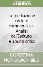 La mediazione civile e commerciale. Analisi dell'Istituto e spunti critici