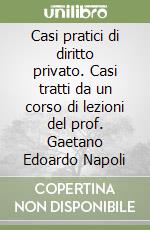 Casi pratici di diritto privato. Casi tratti da un corso di lezioni del prof. Gaetano Edoardo Napoli