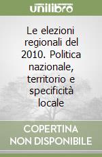 Le elezioni regionali del 2010. Politica nazionale, territorio e specificità locale