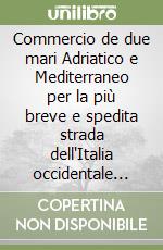 Commercio de due mari Adriatico e Mediterraneo per la più breve e spedita strada dell'Italia occidentale considerando l'antica strada per l'appennino... libro