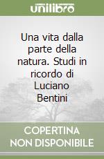 Una vita dalla parte della natura. Studi in ricordo di Luciano Bentini libro