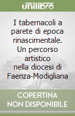 I tabernacoli a parete di epoca rinascimentale. Un percorso artistico nella diocesi di Faenza-Modigliana libro