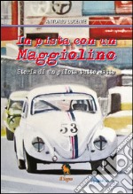 In pista con un Maggiolino. Storia di un pilota tutto matto