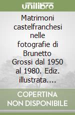 Matrimoni castelfranchesi nelle fotografie di Brunetto Grossi dal 1950 al 1980. Ediz. illustrata. Con DVD libro