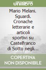 Mario Melani. Sguardi. Cronache letterarie e articoli sportivi su Castelfranco di Sotto negli anni Cinquanta. Con alcune poesie inedite