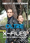 Oltre gli X-Files. Indagine sui fenomeni inspiegabili libro di Ayo Pablo Serafin Alessia