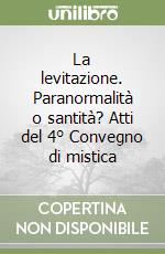 La levitazione. Paranormalità o santità? Atti del 4° Convegno di mistica libro