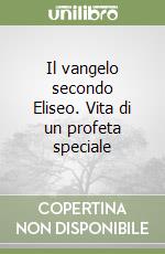 Il vangelo secondo Eliseo. Vita di un profeta speciale