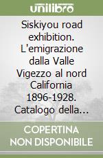 Siskiyou road exhibition. L'emigrazione dalla Valle Vigezzo al nord California 1896-1928. Catalogo della mostra (Verbano Cusio Ossola, 2 luglio-24 settembre 2011). Ediz. illustrata