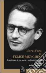 L'ora d'oro di Felice Menghini. Il suo tempo, la sua opera, i suoi amici scrittori libro