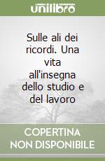 Sulle ali dei ricordi. Una vita all'insegna dello studio e del lavoro libro