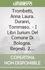 Trombetti, Anna Laura. Duranri, Tommaso. - I Libri Iurium Del Comune Di Bologna. Regesti. 2 Volumi libro