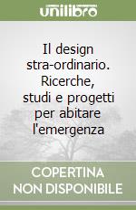 Il design stra-ordinario. Ricerche, studi e progetti per abitare l'emergenza