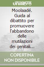 Moolaadé. Guida al dibattito per promuovere l'abbandono delle mutilazioni dei genitali femminili libro