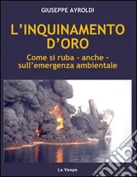 L'inquinamento d'oro. Come si ruba, anche, sull'emergenza ambientale libro