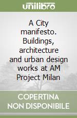 A City manifesto. Buildings, architecture and urban design works at AM Project Milan libro