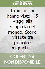 I miei occhi hanno visto. 45 viaggi alla scoperta del mondo. Storie vissute tra popoli e migranti. Americhe, Asia, Africa libro