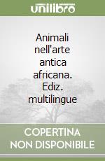 Animali nell'arte antica africana. Ediz. multilingue