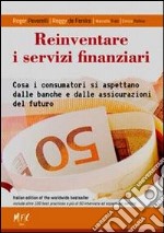 Reinventare i servizi finanziari. Cosa i consumatori si aspettano dalle banche e dalle assicurazioni del futuro libro