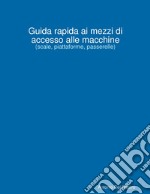 Guida rapida ai mezzi di accesso alle macchine. (scale, piattaforme, passerelle) libro