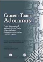 Crucem tuam adoramus. Percorsi devozionali fra Nord Ovest d'Italia e Canton Ticino. Con CD-ROM libro