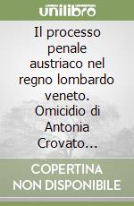 Il processo penale austriaco nel regno lombardo veneto. Omicidio di Antonia Crovato (Vicenza, 1845)