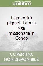 Pigmeo tra pigmei. La mia vita missionaria in Congo libro