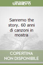 Sanremo the story. 60 anni di canzoni in mostra libro