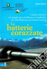 I sistemi difensivi e le grandi opere fortificate in Lombardia tra l'Età Moderna e la Grande Guerra. Vol. 1: Le batterie corazzate libro