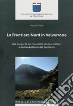 La frontiera nord in Valvarrone. Alla scoperta dei manufatti storico-militari e di altre bellezze del territorio. Con Carta geografica ripiegata libro