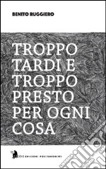 Troppo tardi e troppo presto per ogni cosa