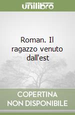 Roman. Il ragazzo venuto dall'est libro