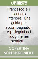 Francesco e il sentiero interiore. Una guida per accompagnatori e pellegrini nei luoghi e nei sentieri francescani libro