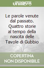 Le parole venute dal passato. Quattro storie al tempo della nascita delle Tavole di Gubbio libro