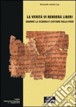 La verità vi renderà liberi. Quando la scienza è custode della fede libro