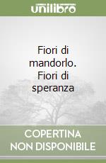 Fiori di mandorlo. Fiori di speranza libro