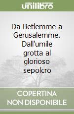 Da Betlemme a Gerusalemme. Dall'umile grotta al glorioso sepolcro libro